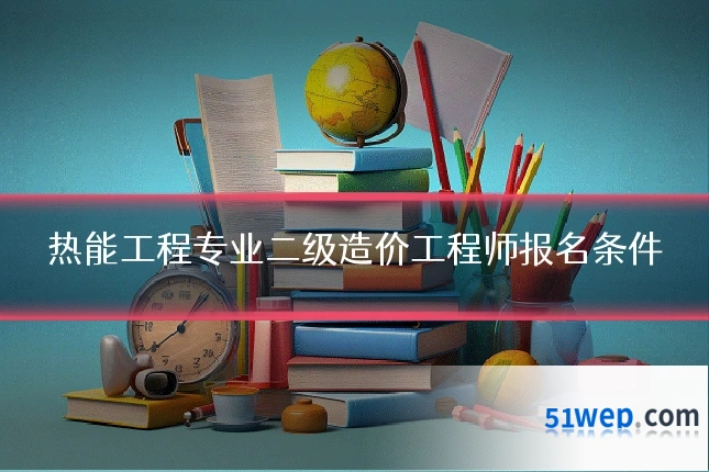 热能工程专业二级造价工程师报名条件
