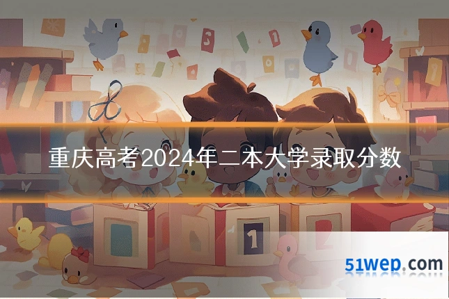 重庆高考2024年二本大学录取分数