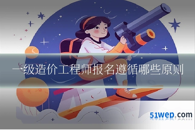 一级造价工程师报名遵循哪些原则