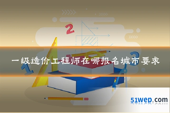 一级造价工程师在哪报名城市要求