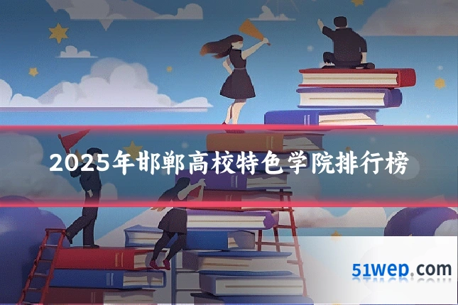 2025年邯郸高校特色学院排行榜