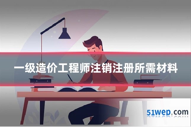 一级造价工程师注销注册所需材料