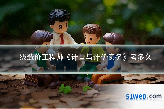二级造价工程师《计量与计价实务》考多久