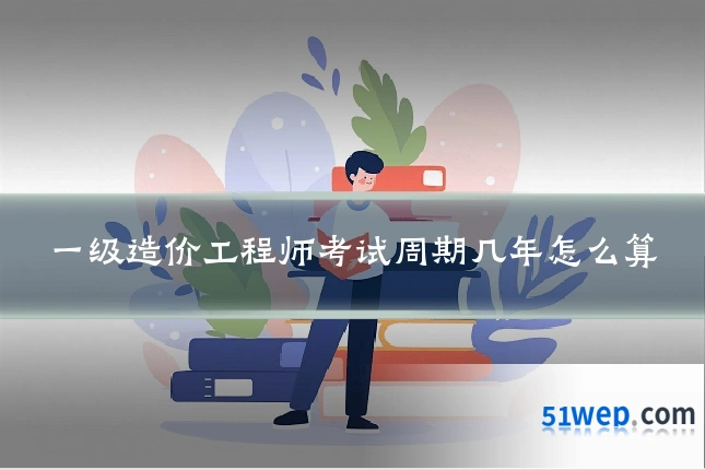 一级造价工程师考试周期几年怎么算