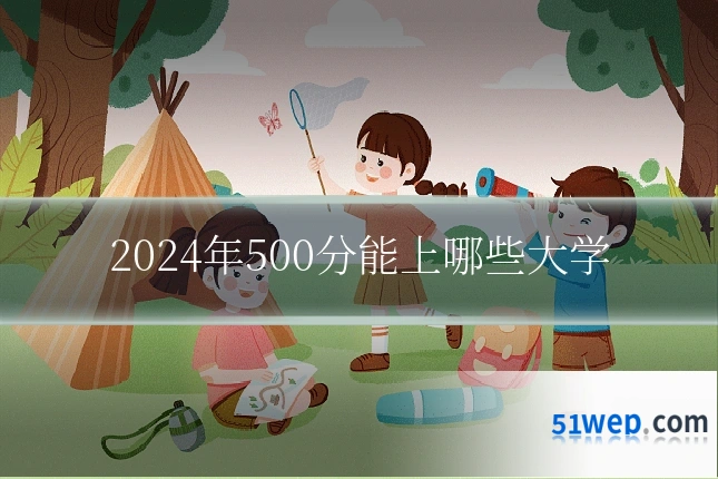 2024年500分能上哪些大学