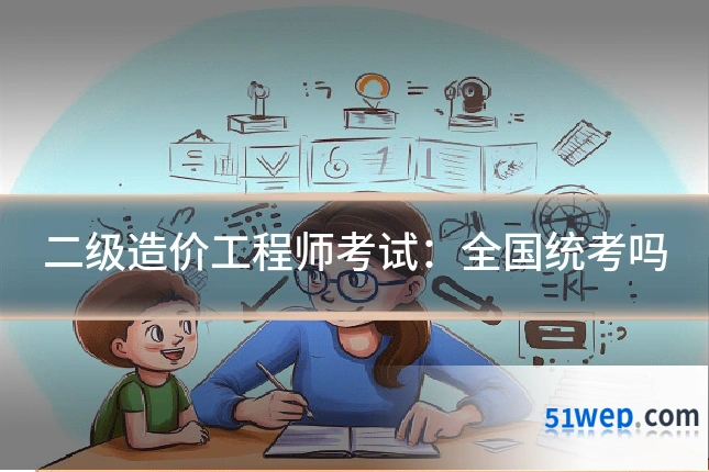 二级造价工程师考试:全国统考吗