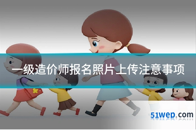 一级造价师报名照片上传注意事项
