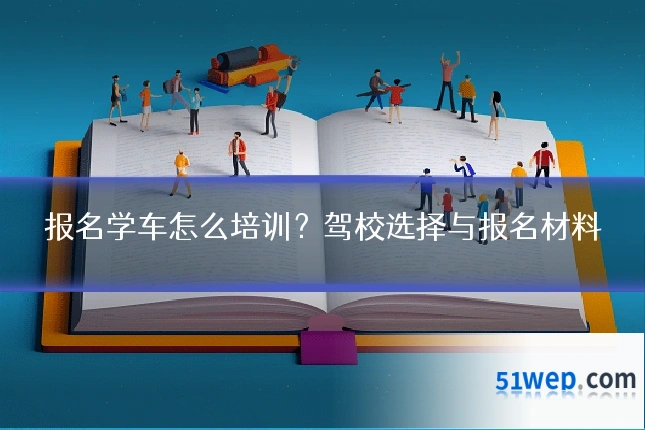 报名学车怎么培训？驾校选择与报名材料