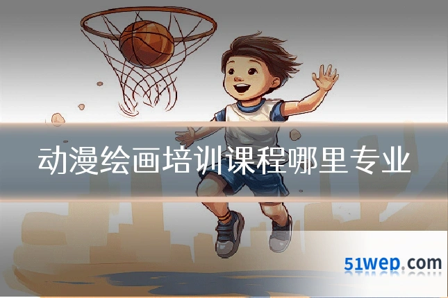 动漫绘画培训课程哪里专业
