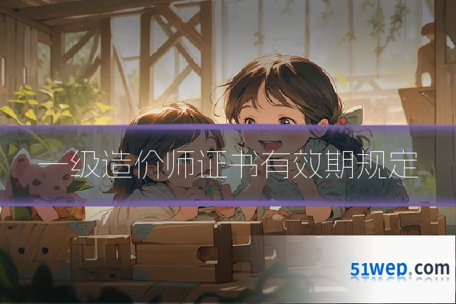 一级造价师证书有效期规定