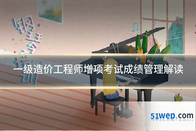 一级造价工程师增项考试成绩管理解读