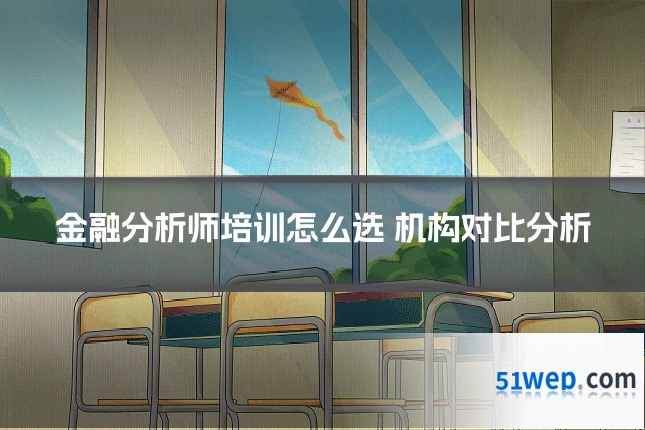 金融分析师培训怎么选 机构对比分析