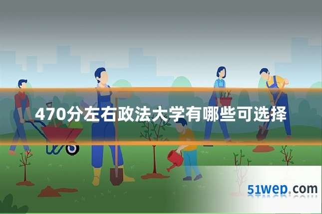 470分左右政法大学有哪些可选择