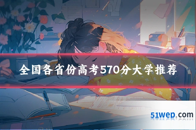 全国各省份高考570分大学推荐