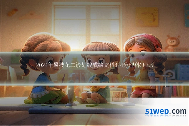 2024年攀枝花二诊划线成绩文科414分理科387.5