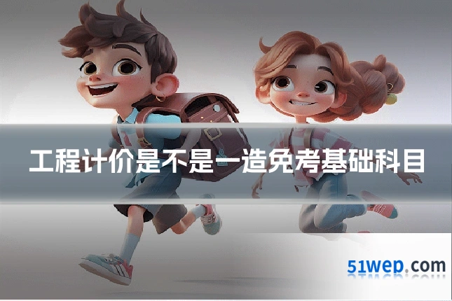 工程计价是不是一造免考基础科目