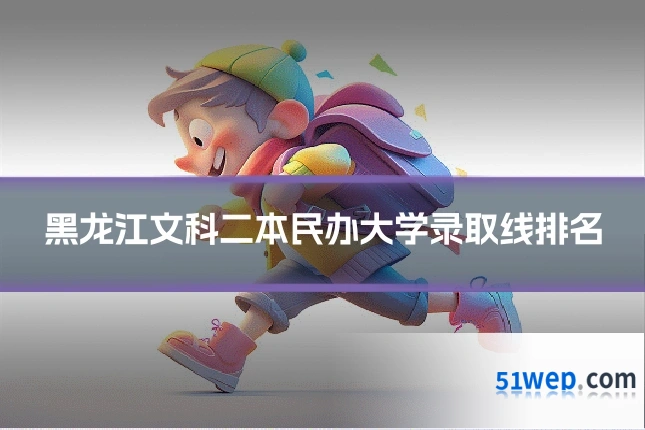 黑龙江文科二本民办大学录取线排名