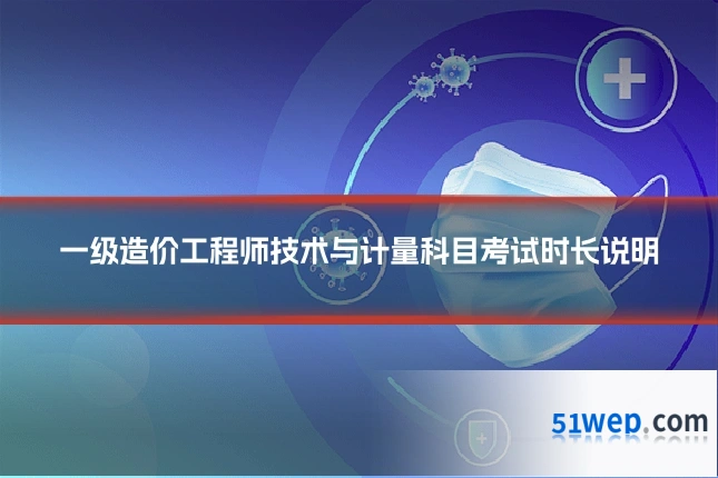 一级造价工程师技术与计量科目考试时长说明