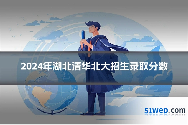 2024年湖北清华北大招生录取分数