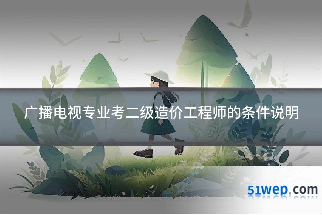 广播电视专业考二级造价工程师的条件说明