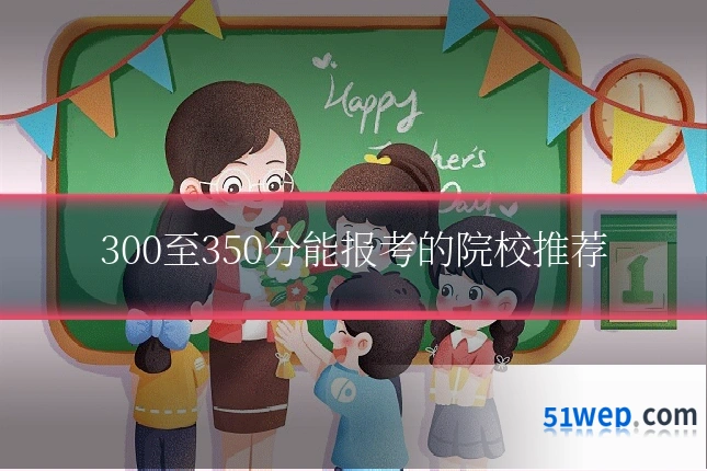300至350分能报考的院校推荐
