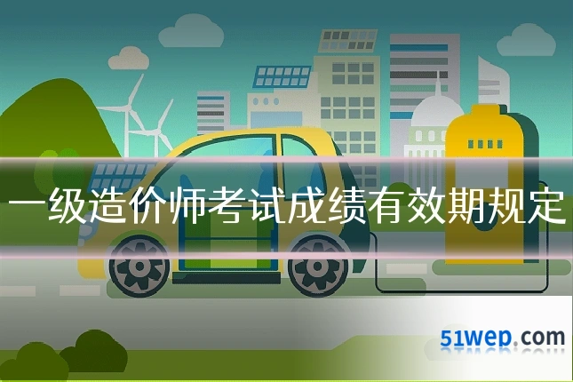 一级造价师考试成绩有效期规定