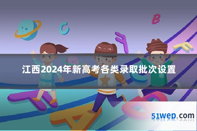 江西2024年新高考各类录取批次设置