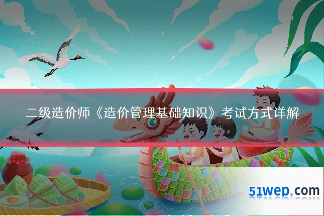 二级造价师《造价管理基础知识》考试方式详解