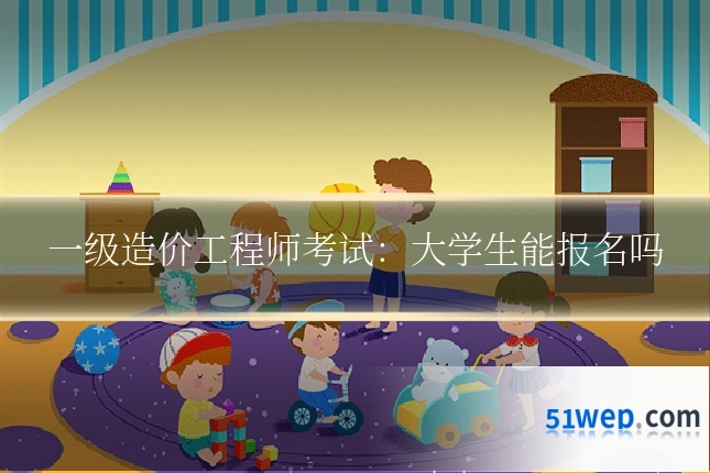 一级造价工程师考试：大学生能报名吗