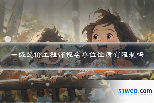 一级造价工程师报名单位性质有限制吗