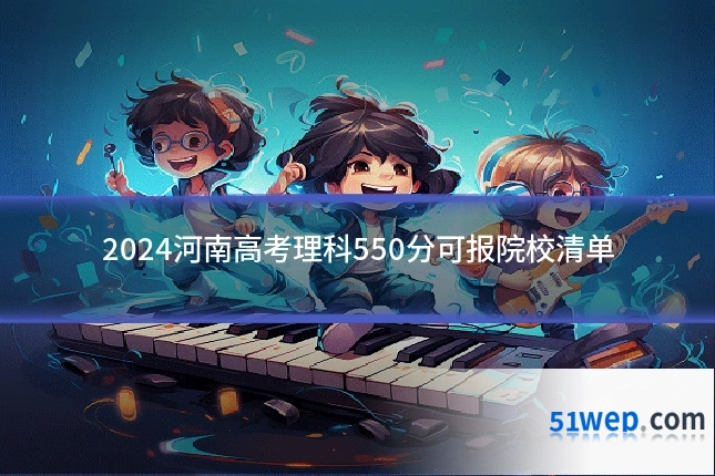 2024河南高考理科550分可报院校清单