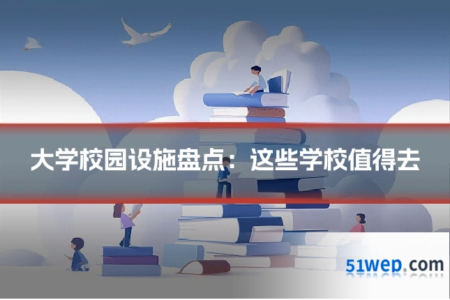 大学校园设施盘点:这些学校值得去