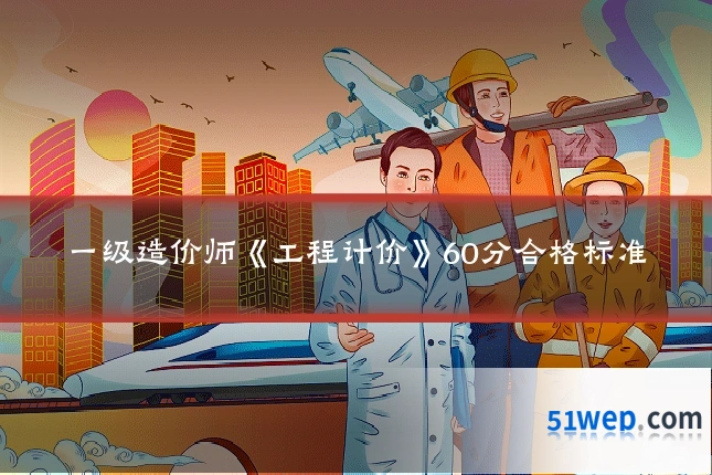 一级造价师《工程计价》60分合格标准