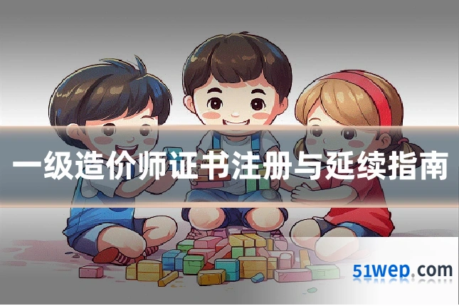 一级造价师证书注册与延续指南