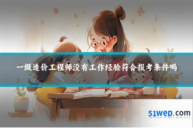 一级造价工程师没有工作经验符合报考条件吗