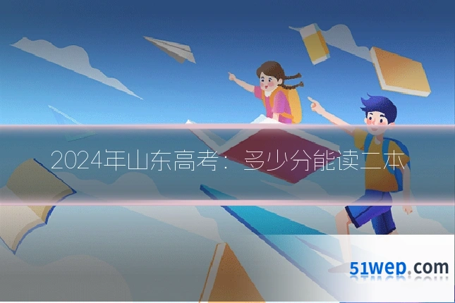 2024年山东高考：多少分能读二本