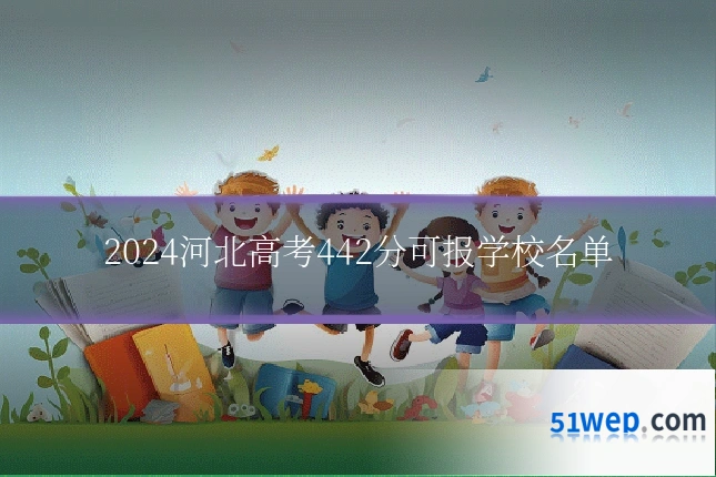 2024河北高考442分可报学校名单