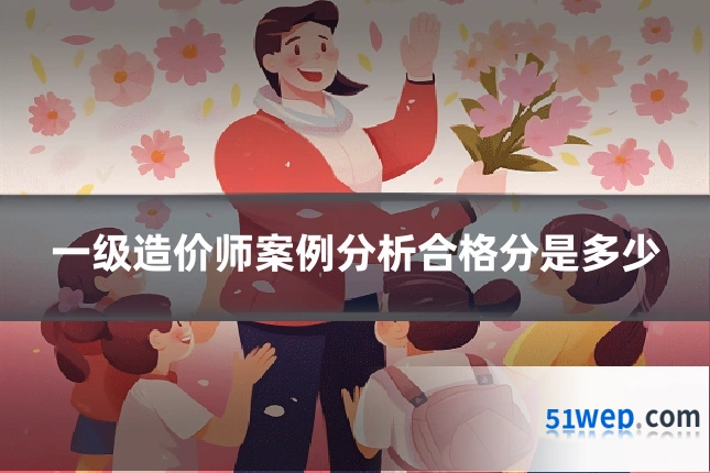 一级造价师案例分析合格分是多少