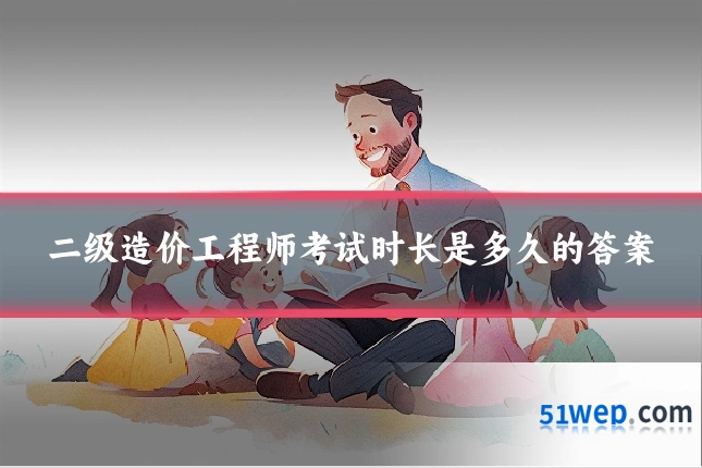 二级造价工程师考试时长是多久的答案