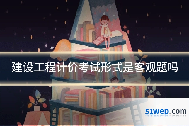 建设工程计价考试形式是客观题吗