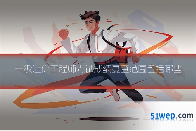 一级造价工程师考试成绩复查范围包括哪些