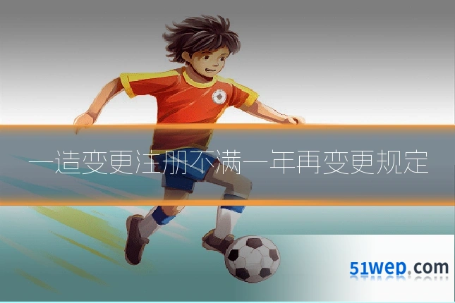 一造变更注册不满一年再变更规定