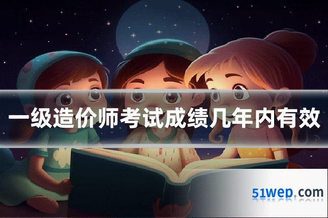 一级造价师考试成绩几年内有效