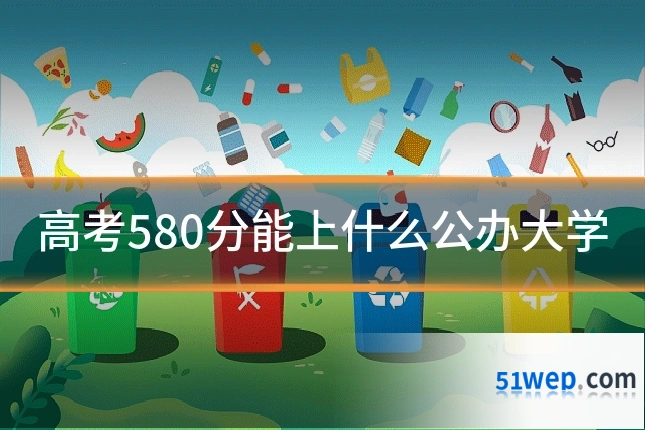 高考580分能上什么公办大学