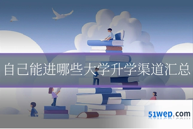 自己能进哪些大学升学渠道汇总