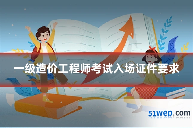 一级造价工程师考试入场证件要求