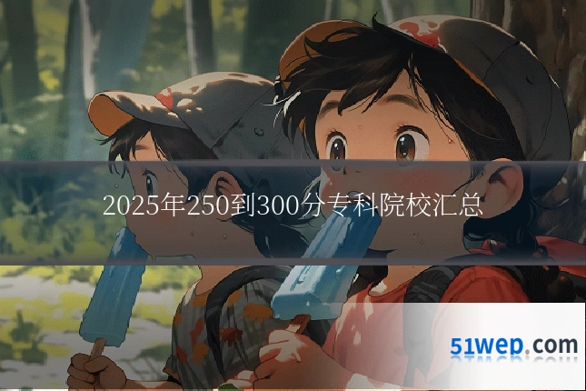 2025年250到300分专科院校汇总