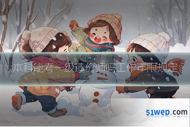 本科能考一级造价师吗工作年限规定