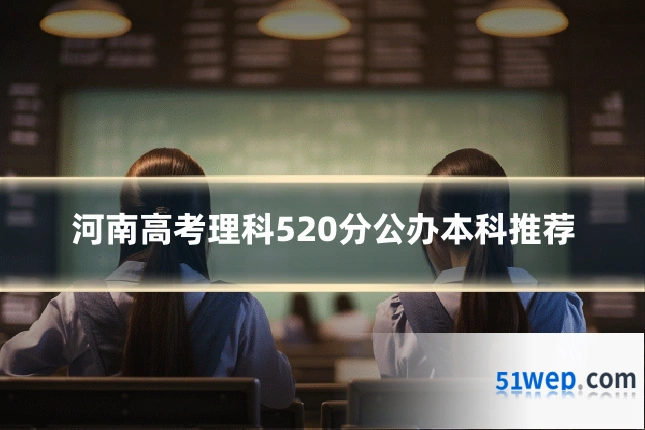 河南高考理科520分公办本科推荐