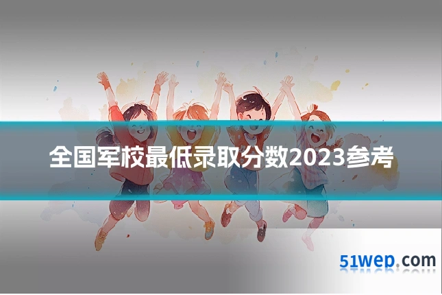 全国军校最低录取分数2023参考